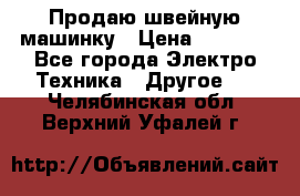 Продаю швейную машинку › Цена ­ 4 000 - Все города Электро-Техника » Другое   . Челябинская обл.,Верхний Уфалей г.